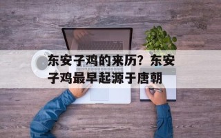 东安子鸡的来历？东安子鸡最早起源于唐朝