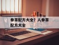 参茶配方大全？人参茶配方大全