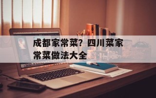 成都家常菜？四川菜家常菜做法大全