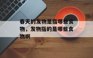 春天的发物是指哪些食物，发物指的是哪些食物啊