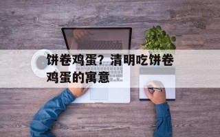 饼卷鸡蛋？清明吃饼卷鸡蛋的寓意