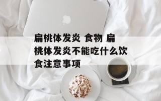 扁桃体发炎 食物 扁桃体发炎不能吃什么饮食注意事项