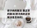 把子肉的做法 最正宗的做法(把子肉的正宗做法是怎样的)