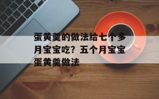 蛋黄羹的做法给七个多月宝宝吃？五个月宝宝蛋黄羹做法
