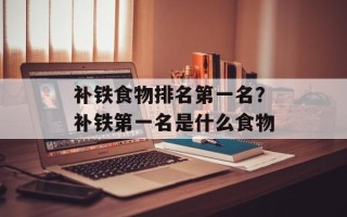 补铁食物排名第一名？补铁第一名是什么食物