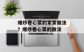 爆炒卷心菜的家常做法？爆炒卷心菜的做法
