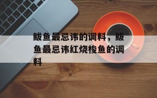 鲅鱼最忌讳的调料，鲅鱼最忌讳红烧梭鱼的调料