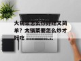 大锅菜怎么炒好吃又简单？大锅菜要怎么炒才好吃