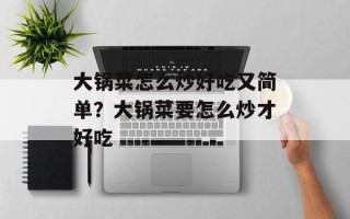 大锅菜怎么炒好吃又简单？大锅菜要怎么炒才好吃