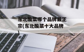东北酸菜哪个品牌最正宗(东北酸菜十大品牌)
