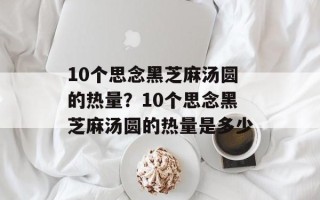 10个思念黑芝麻汤圆的热量？10个思念黑芝麻汤圆的热量是多少