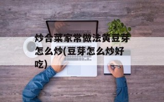 炒合菜家常做法黄豆芽怎么炒(豆芽怎么炒好吃)