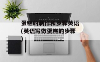 蛋糕的制作和步骤英语(英语写做蛋糕的步骤)