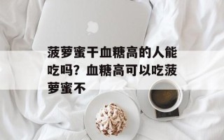 菠萝蜜干血糖高的人能吃吗？血糖高可以吃菠萝蜜不