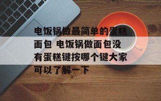 电饭锅做最简单的蛋糕面包 电饭锅做面包没有蛋糕键按哪个键大家可以了解一下