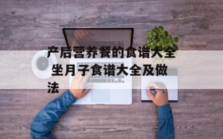 产后营养餐的食谱大全 坐月子食谱大全及做法