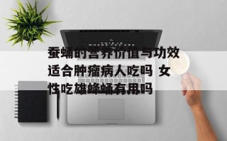 蚕蛹的营养价值与功效适合肿瘤病人吃吗 女性吃雄蜂蛹有用吗