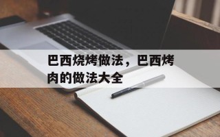 巴西烧烤做法，巴西烤肉的做法大全