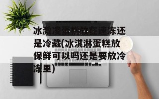 冰激凌蛋糕放在速冻还是冷藏(冰淇淋蛋糕放保鲜可以吗还是要放冷冻里)