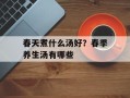 春天煮什么汤好？春季养生汤有哪些