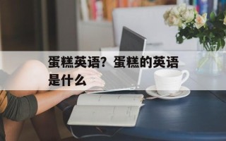 蛋糕英语？蛋糕的英语是什么
