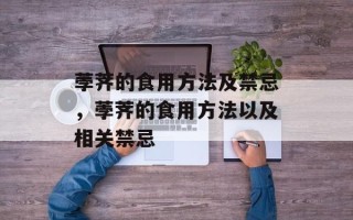 荸荠的食用方法及禁忌，荸荠的食用方法以及相关禁忌
