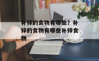 补锌的食物有哪些？补锌的食物有哪些补锌食物