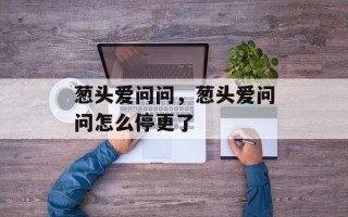 葱头爱问问，葱头爱问问怎么停更了