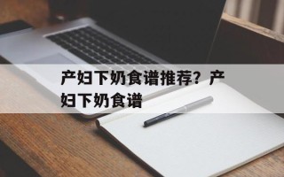 产妇下奶食谱推荐？产妇下奶食谱