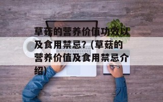 草菇的营养价值功效以及食用禁忌？(草菇的营养价值及食用禁忌介绍)