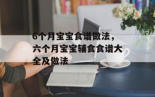 6个月宝宝食谱做法，六个月宝宝辅食食谱大全及做法