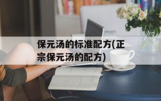 保元汤的标准配方(正宗保元汤的配方)