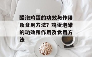 醋泡鸡蛋的功效与作用及食用方法？鸡蛋泡醋的功效和作用及食用方法