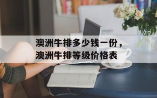 澳洲牛排多少钱一份，澳洲牛排等级价格表