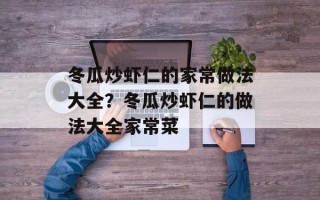 冬瓜炒虾仁的家常做法大全？冬瓜炒虾仁的做法大全家常菜
