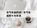 补气补血的汤？补气补血的十大补汤