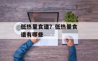 低热量食谱？低热量食谱有哪些