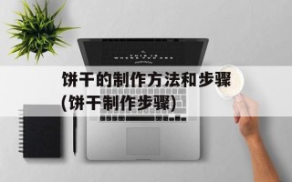 饼干的制作方法和步骤(饼干制作步骤)