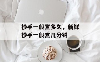 抄手一般煮多久，新鲜抄手一般煮几分钟