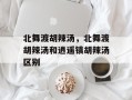 北舞渡胡辣汤，北舞渡胡辣汤和逍遥镇胡辣汤区别