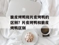 脆皮烤鸭和片皮烤鸭的区别？片皮烤鸭和脆皮烤鸭区别
