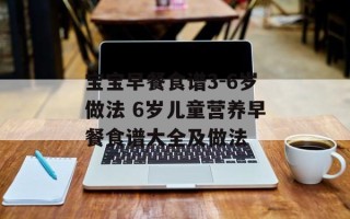 宝宝早餐食谱3-6岁做法 6岁儿童营养早餐食谱大全及做法