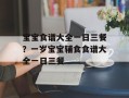 宝宝食谱大全一日三餐？一岁宝宝辅食食谱大全一日三餐