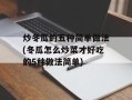 炒冬瓜的五种简单做法(冬瓜怎么炒菜才好吃的5种做法简单)