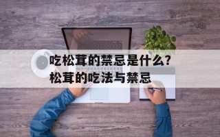 吃松茸的禁忌是什么？松茸的吃法与禁忌