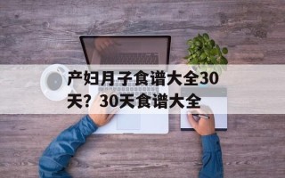 产妇月子食谱大全30天？30天食谱大全