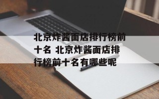 北京炸酱面店排行榜前十名 北京炸酱面店排行榜前十名有哪些呢