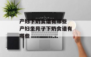 产妇下奶食谱有哪些 产妇坐月子下奶食谱有哪些