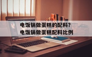 电饭锅做蛋糕的配料？电饭锅做蛋糕配料比例
