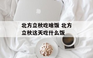 北方立秋吃啥饭 北方立秋这天吃什么饭